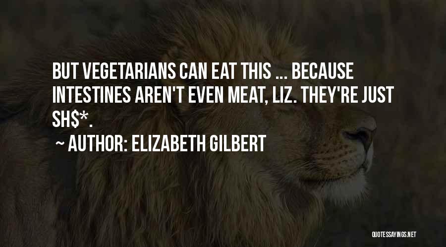 Elizabeth Gilbert Quotes: But Vegetarians Can Eat This ... Because Intestines Aren't Even Meat, Liz. They're Just Sh$*.
