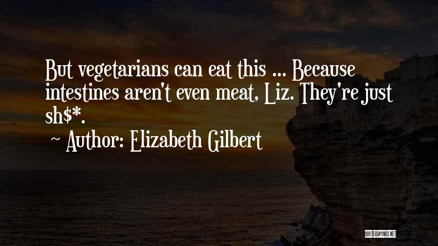 Elizabeth Gilbert Quotes: But Vegetarians Can Eat This ... Because Intestines Aren't Even Meat, Liz. They're Just Sh$*.
