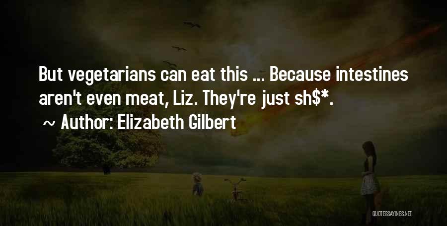 Elizabeth Gilbert Quotes: But Vegetarians Can Eat This ... Because Intestines Aren't Even Meat, Liz. They're Just Sh$*.