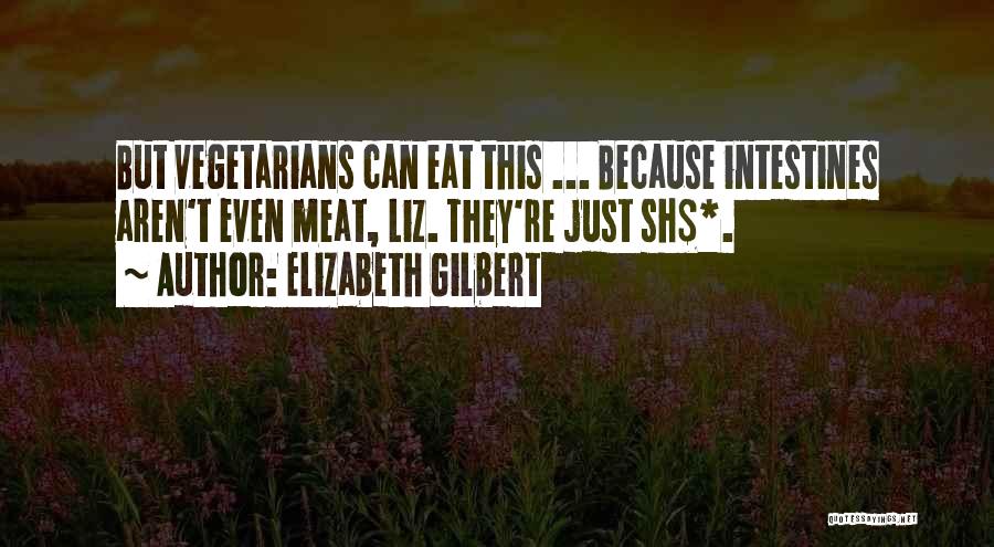 Elizabeth Gilbert Quotes: But Vegetarians Can Eat This ... Because Intestines Aren't Even Meat, Liz. They're Just Sh$*.