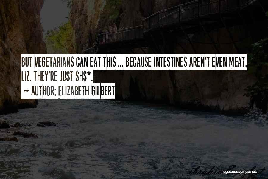 Elizabeth Gilbert Quotes: But Vegetarians Can Eat This ... Because Intestines Aren't Even Meat, Liz. They're Just Sh$*.