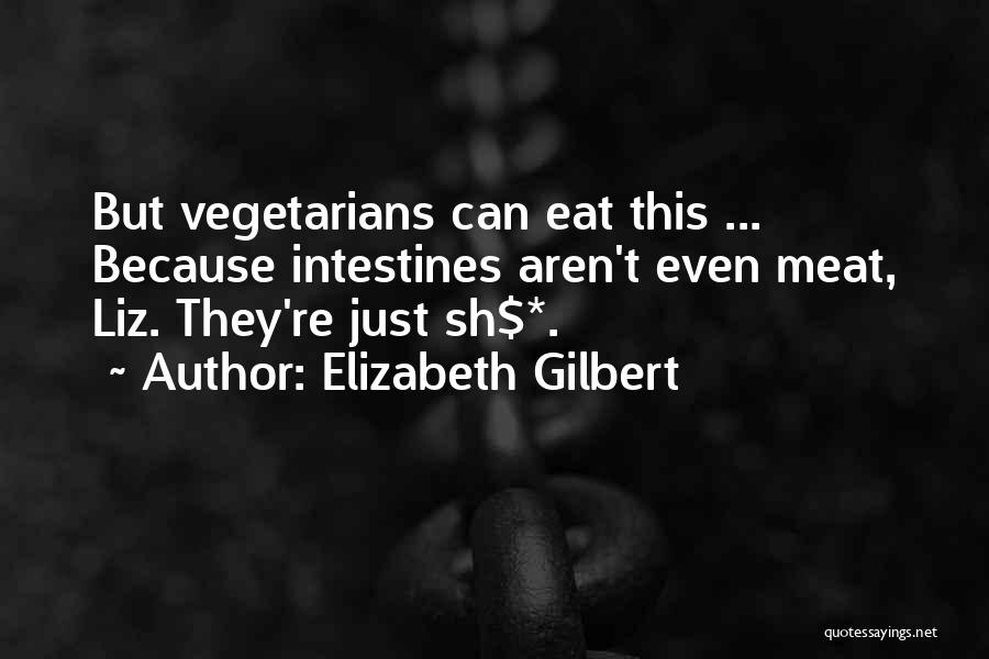 Elizabeth Gilbert Quotes: But Vegetarians Can Eat This ... Because Intestines Aren't Even Meat, Liz. They're Just Sh$*.