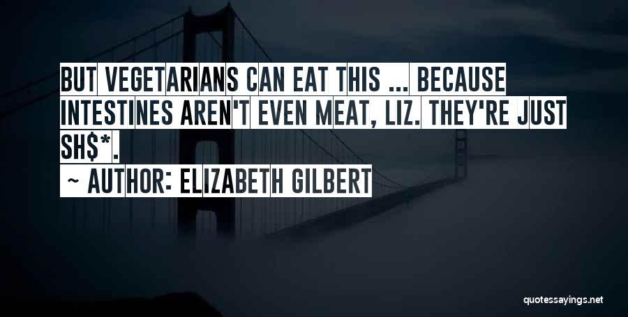 Elizabeth Gilbert Quotes: But Vegetarians Can Eat This ... Because Intestines Aren't Even Meat, Liz. They're Just Sh$*.