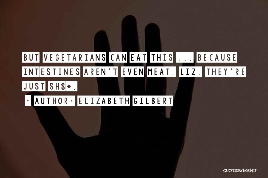 Elizabeth Gilbert Quotes: But Vegetarians Can Eat This ... Because Intestines Aren't Even Meat, Liz. They're Just Sh$*.