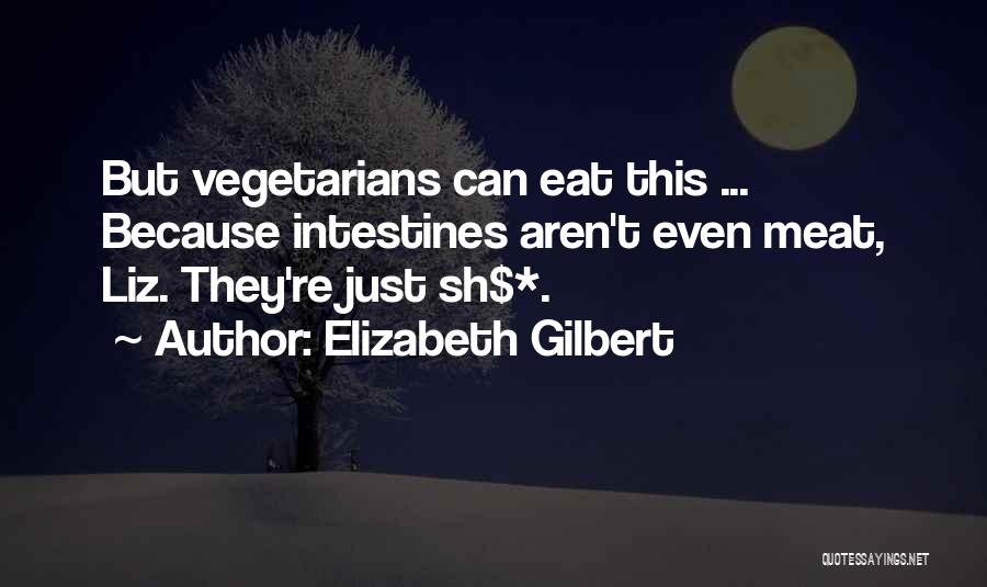 Elizabeth Gilbert Quotes: But Vegetarians Can Eat This ... Because Intestines Aren't Even Meat, Liz. They're Just Sh$*.