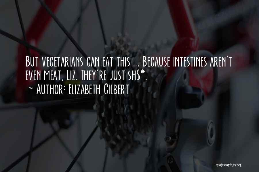 Elizabeth Gilbert Quotes: But Vegetarians Can Eat This ... Because Intestines Aren't Even Meat, Liz. They're Just Sh$*.