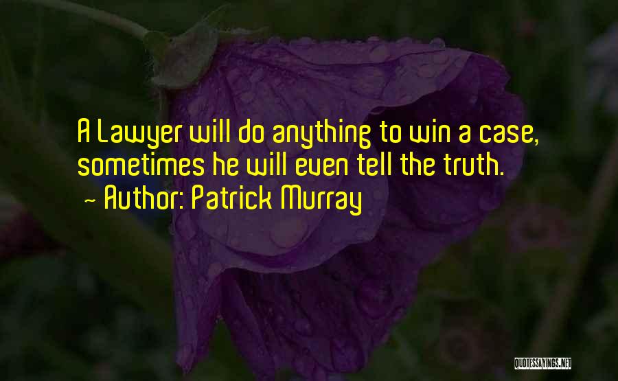 Patrick Murray Quotes: A Lawyer Will Do Anything To Win A Case, Sometimes He Will Even Tell The Truth.