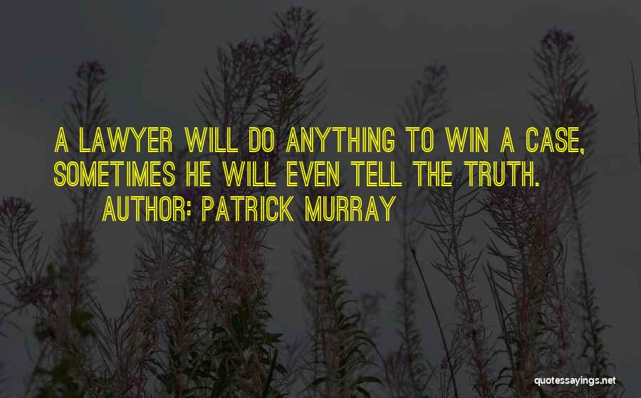 Patrick Murray Quotes: A Lawyer Will Do Anything To Win A Case, Sometimes He Will Even Tell The Truth.