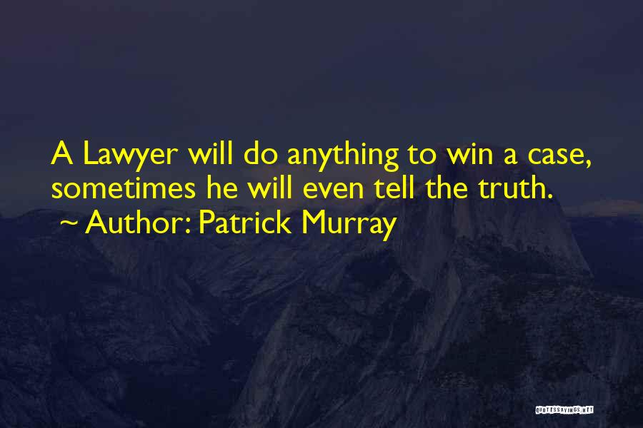 Patrick Murray Quotes: A Lawyer Will Do Anything To Win A Case, Sometimes He Will Even Tell The Truth.