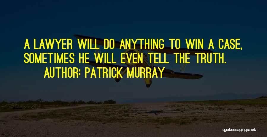 Patrick Murray Quotes: A Lawyer Will Do Anything To Win A Case, Sometimes He Will Even Tell The Truth.