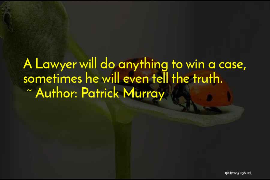 Patrick Murray Quotes: A Lawyer Will Do Anything To Win A Case, Sometimes He Will Even Tell The Truth.