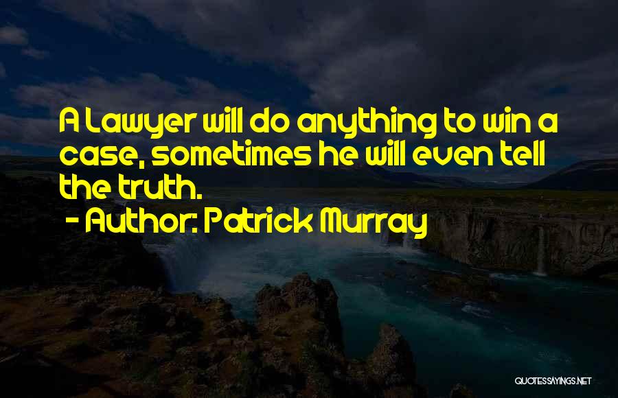 Patrick Murray Quotes: A Lawyer Will Do Anything To Win A Case, Sometimes He Will Even Tell The Truth.
