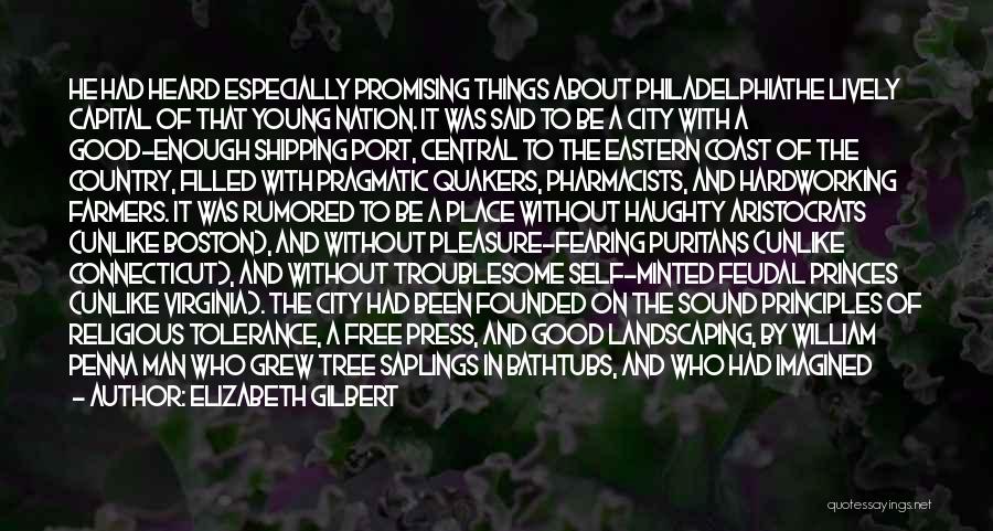 Elizabeth Gilbert Quotes: He Had Heard Especially Promising Things About Philadelphiathe Lively Capital Of That Young Nation. It Was Said To Be A