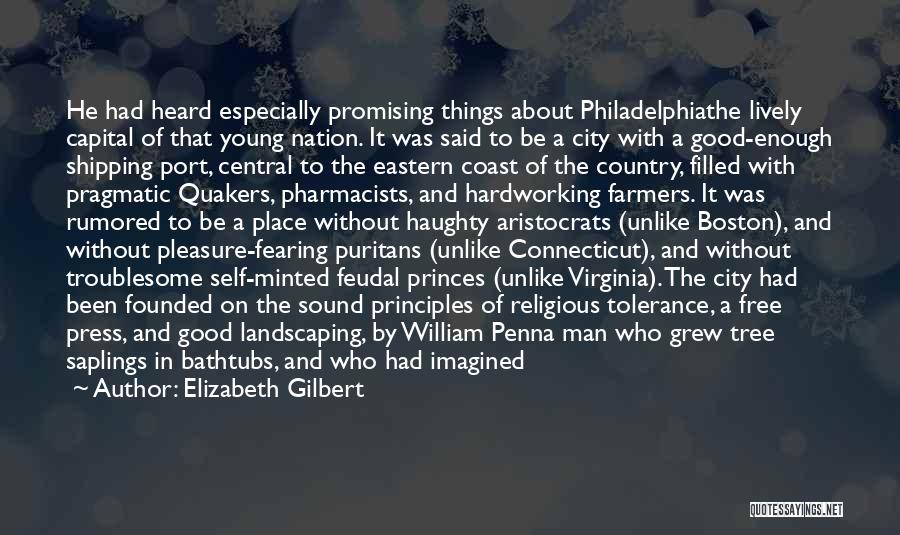 Elizabeth Gilbert Quotes: He Had Heard Especially Promising Things About Philadelphiathe Lively Capital Of That Young Nation. It Was Said To Be A