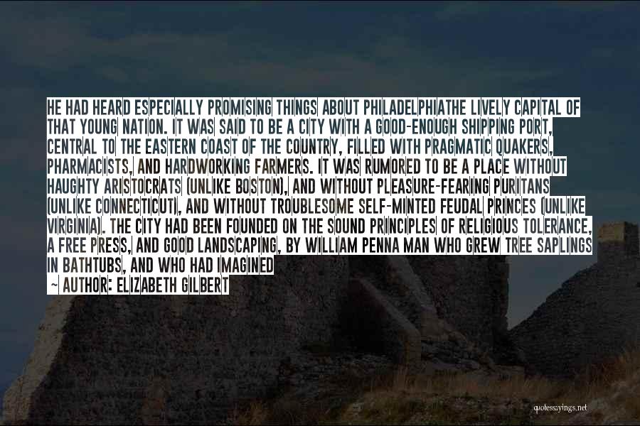 Elizabeth Gilbert Quotes: He Had Heard Especially Promising Things About Philadelphiathe Lively Capital Of That Young Nation. It Was Said To Be A