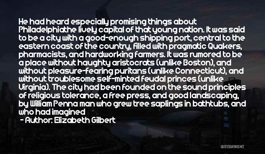 Elizabeth Gilbert Quotes: He Had Heard Especially Promising Things About Philadelphiathe Lively Capital Of That Young Nation. It Was Said To Be A