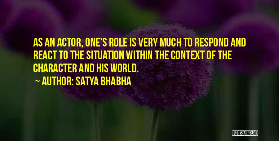 Satya Bhabha Quotes: As An Actor, One's Role Is Very Much To Respond And React To The Situation Within The Context Of The