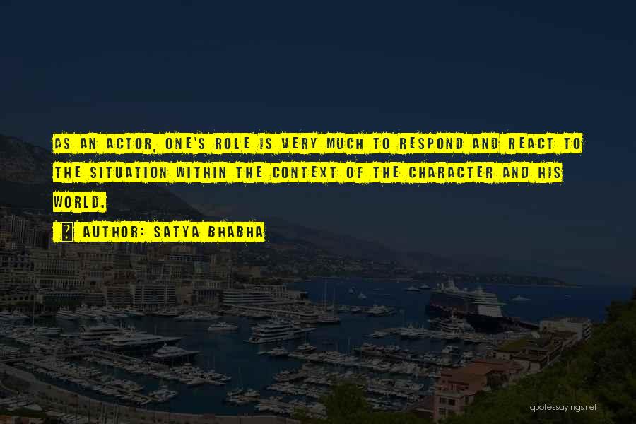 Satya Bhabha Quotes: As An Actor, One's Role Is Very Much To Respond And React To The Situation Within The Context Of The