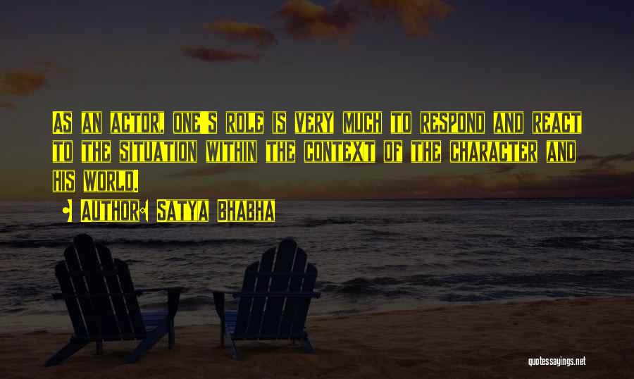 Satya Bhabha Quotes: As An Actor, One's Role Is Very Much To Respond And React To The Situation Within The Context Of The