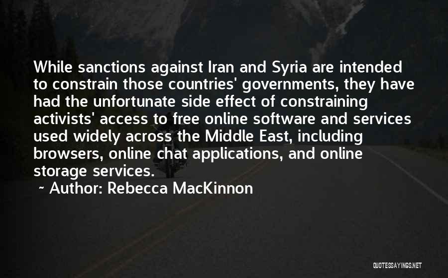 Rebecca MacKinnon Quotes: While Sanctions Against Iran And Syria Are Intended To Constrain Those Countries' Governments, They Have Had The Unfortunate Side Effect