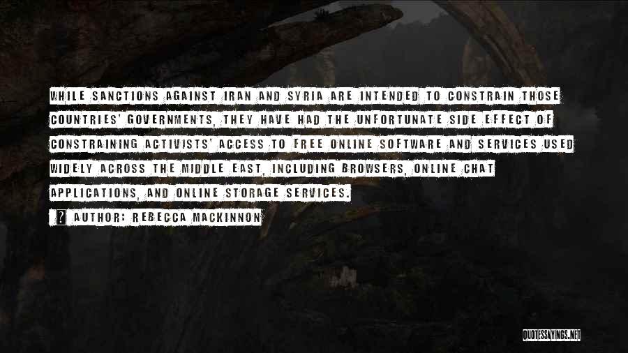 Rebecca MacKinnon Quotes: While Sanctions Against Iran And Syria Are Intended To Constrain Those Countries' Governments, They Have Had The Unfortunate Side Effect