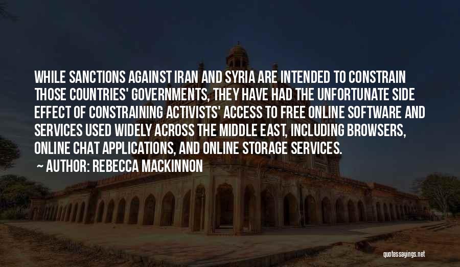 Rebecca MacKinnon Quotes: While Sanctions Against Iran And Syria Are Intended To Constrain Those Countries' Governments, They Have Had The Unfortunate Side Effect