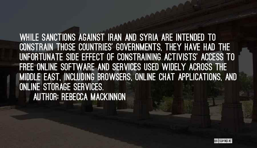 Rebecca MacKinnon Quotes: While Sanctions Against Iran And Syria Are Intended To Constrain Those Countries' Governments, They Have Had The Unfortunate Side Effect