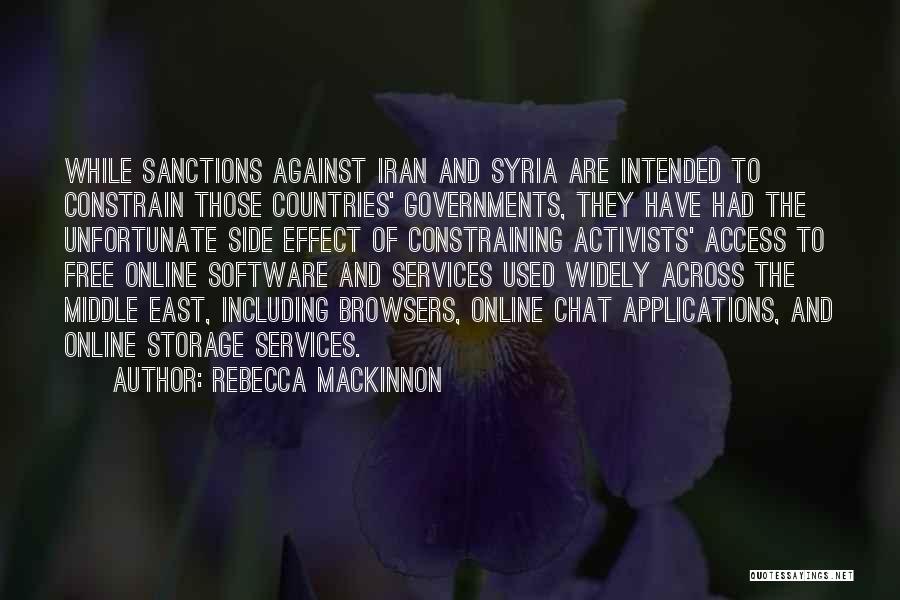 Rebecca MacKinnon Quotes: While Sanctions Against Iran And Syria Are Intended To Constrain Those Countries' Governments, They Have Had The Unfortunate Side Effect