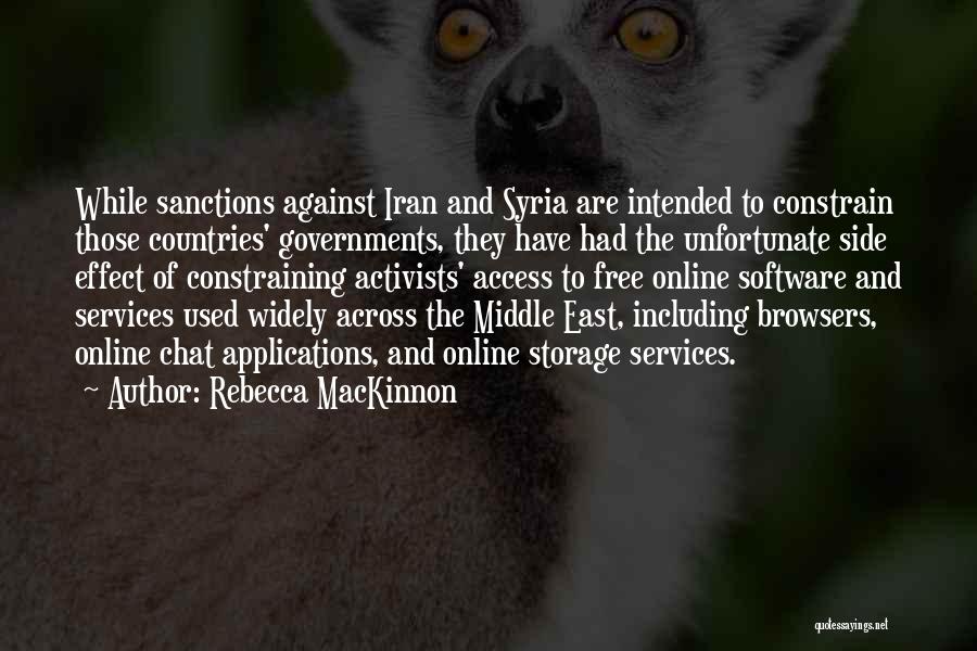 Rebecca MacKinnon Quotes: While Sanctions Against Iran And Syria Are Intended To Constrain Those Countries' Governments, They Have Had The Unfortunate Side Effect