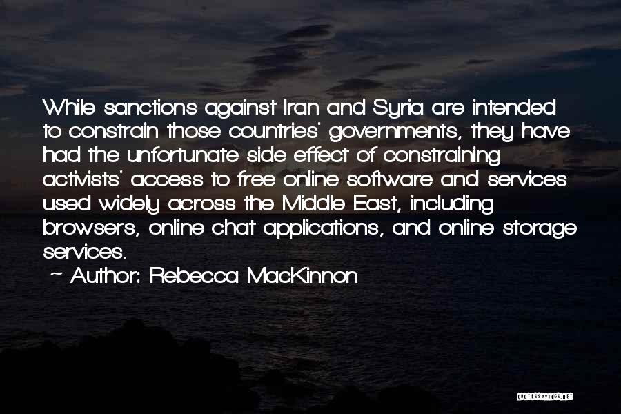 Rebecca MacKinnon Quotes: While Sanctions Against Iran And Syria Are Intended To Constrain Those Countries' Governments, They Have Had The Unfortunate Side Effect
