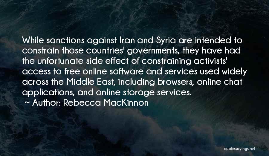 Rebecca MacKinnon Quotes: While Sanctions Against Iran And Syria Are Intended To Constrain Those Countries' Governments, They Have Had The Unfortunate Side Effect