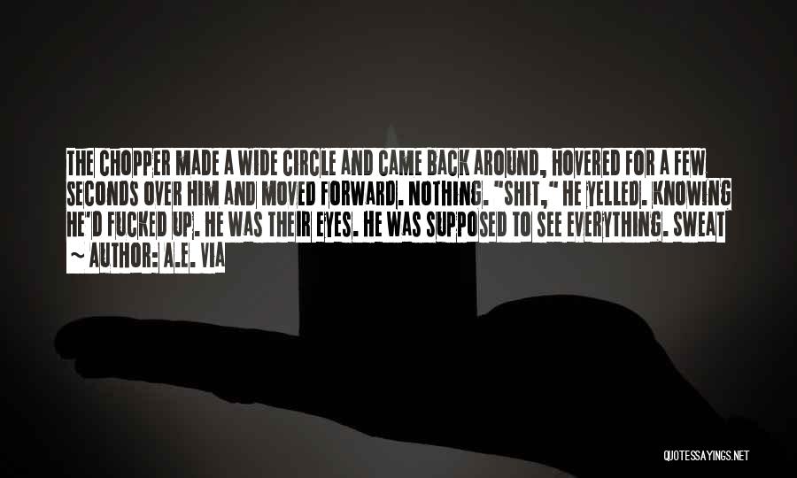 A.E. Via Quotes: The Chopper Made A Wide Circle And Came Back Around, Hovered For A Few Seconds Over Him And Moved Forward.