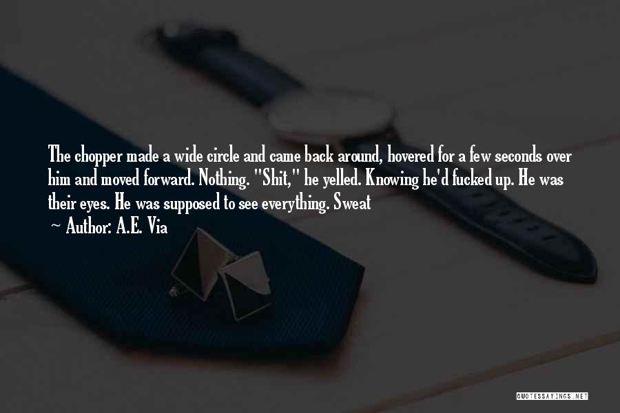 A.E. Via Quotes: The Chopper Made A Wide Circle And Came Back Around, Hovered For A Few Seconds Over Him And Moved Forward.