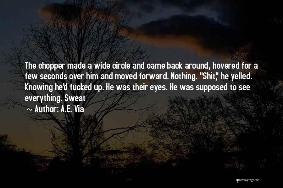 A.E. Via Quotes: The Chopper Made A Wide Circle And Came Back Around, Hovered For A Few Seconds Over Him And Moved Forward.