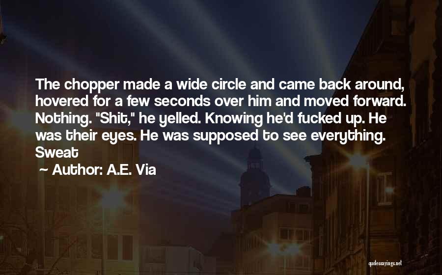 A.E. Via Quotes: The Chopper Made A Wide Circle And Came Back Around, Hovered For A Few Seconds Over Him And Moved Forward.