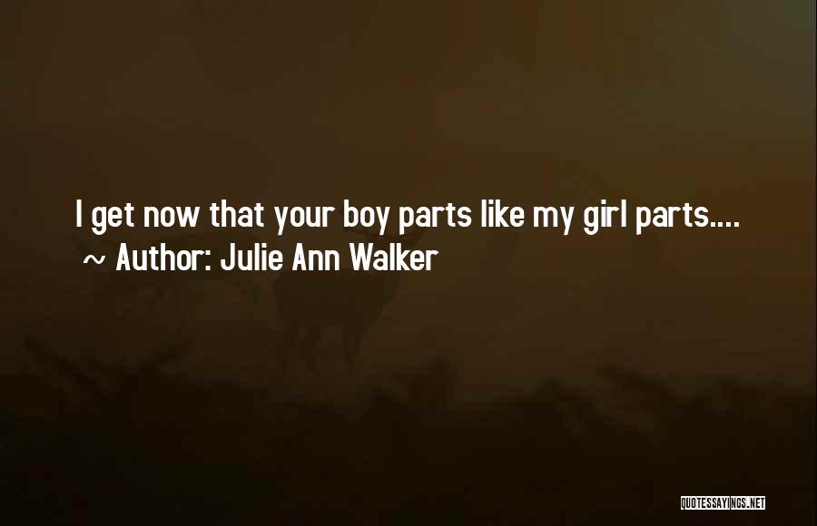 Julie Ann Walker Quotes: I Get Now That Your Boy Parts Like My Girl Parts....