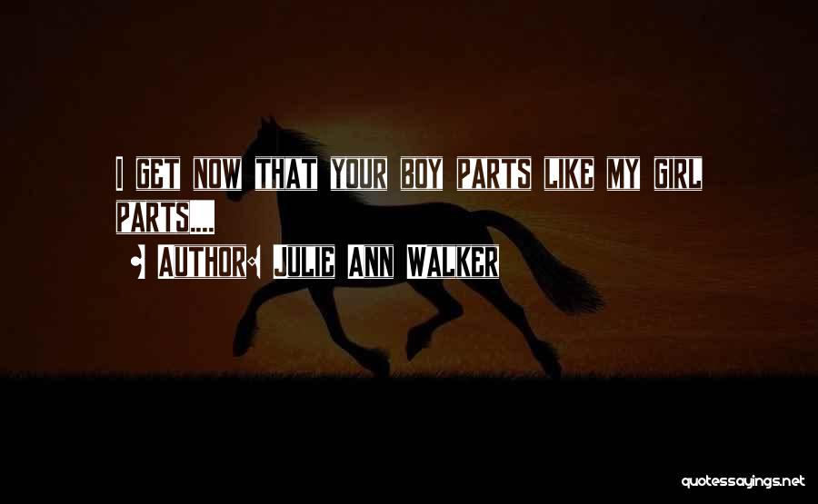 Julie Ann Walker Quotes: I Get Now That Your Boy Parts Like My Girl Parts....