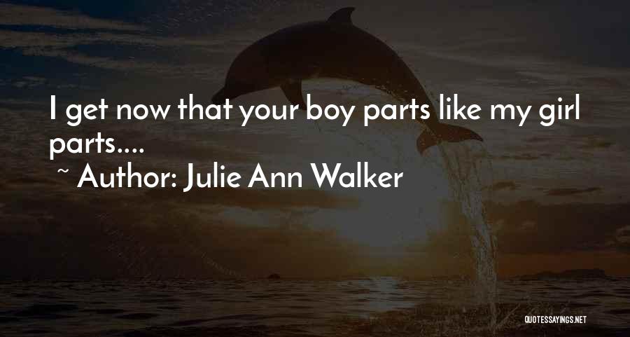 Julie Ann Walker Quotes: I Get Now That Your Boy Parts Like My Girl Parts....