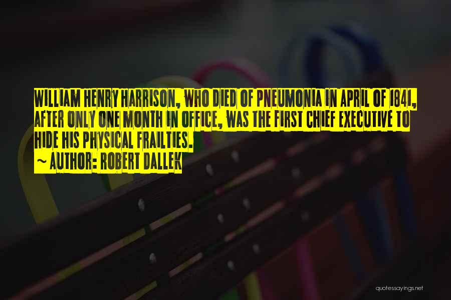 Robert Dallek Quotes: William Henry Harrison, Who Died Of Pneumonia In April Of 1841, After Only One Month In Office, Was The First