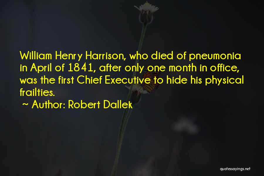 Robert Dallek Quotes: William Henry Harrison, Who Died Of Pneumonia In April Of 1841, After Only One Month In Office, Was The First