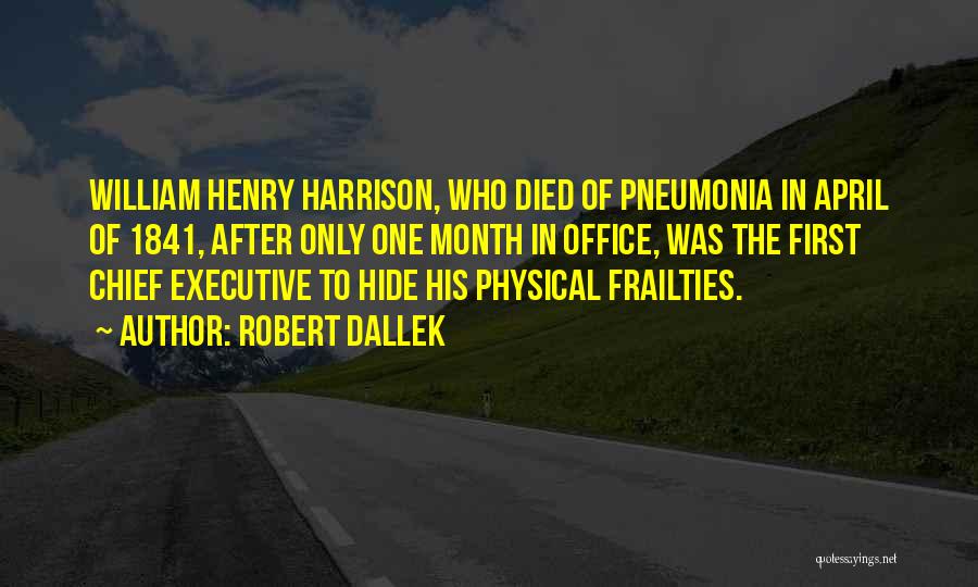Robert Dallek Quotes: William Henry Harrison, Who Died Of Pneumonia In April Of 1841, After Only One Month In Office, Was The First