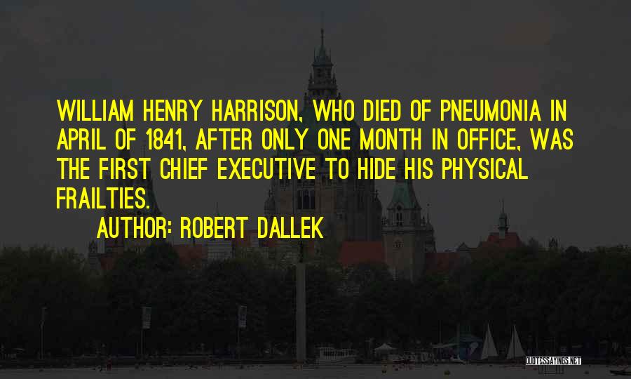 Robert Dallek Quotes: William Henry Harrison, Who Died Of Pneumonia In April Of 1841, After Only One Month In Office, Was The First