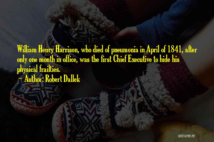 Robert Dallek Quotes: William Henry Harrison, Who Died Of Pneumonia In April Of 1841, After Only One Month In Office, Was The First