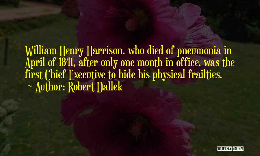 Robert Dallek Quotes: William Henry Harrison, Who Died Of Pneumonia In April Of 1841, After Only One Month In Office, Was The First
