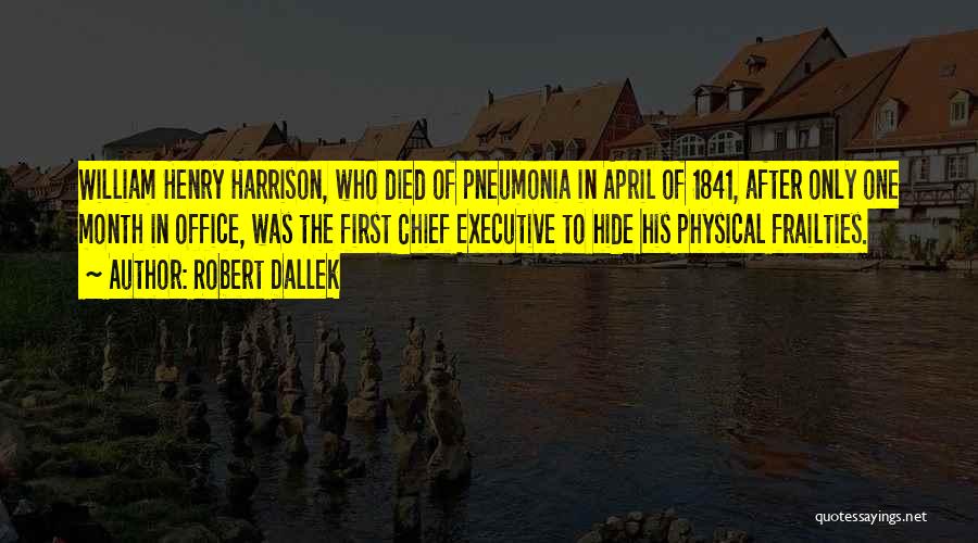 Robert Dallek Quotes: William Henry Harrison, Who Died Of Pneumonia In April Of 1841, After Only One Month In Office, Was The First