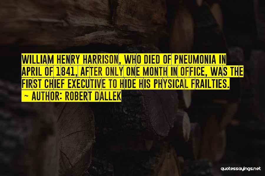 Robert Dallek Quotes: William Henry Harrison, Who Died Of Pneumonia In April Of 1841, After Only One Month In Office, Was The First