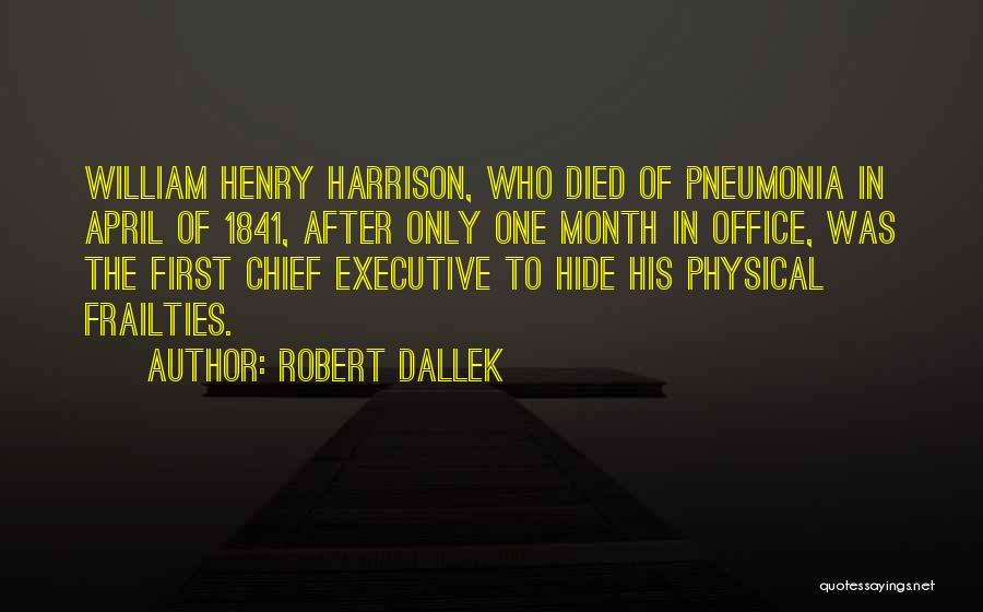 Robert Dallek Quotes: William Henry Harrison, Who Died Of Pneumonia In April Of 1841, After Only One Month In Office, Was The First