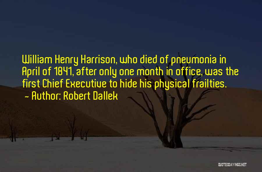 Robert Dallek Quotes: William Henry Harrison, Who Died Of Pneumonia In April Of 1841, After Only One Month In Office, Was The First