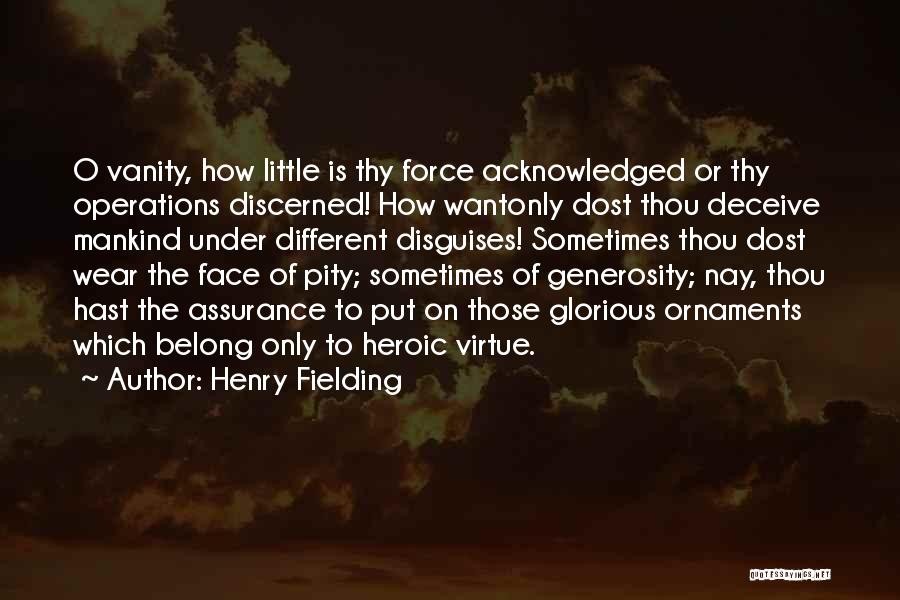 Henry Fielding Quotes: O Vanity, How Little Is Thy Force Acknowledged Or Thy Operations Discerned! How Wantonly Dost Thou Deceive Mankind Under Different