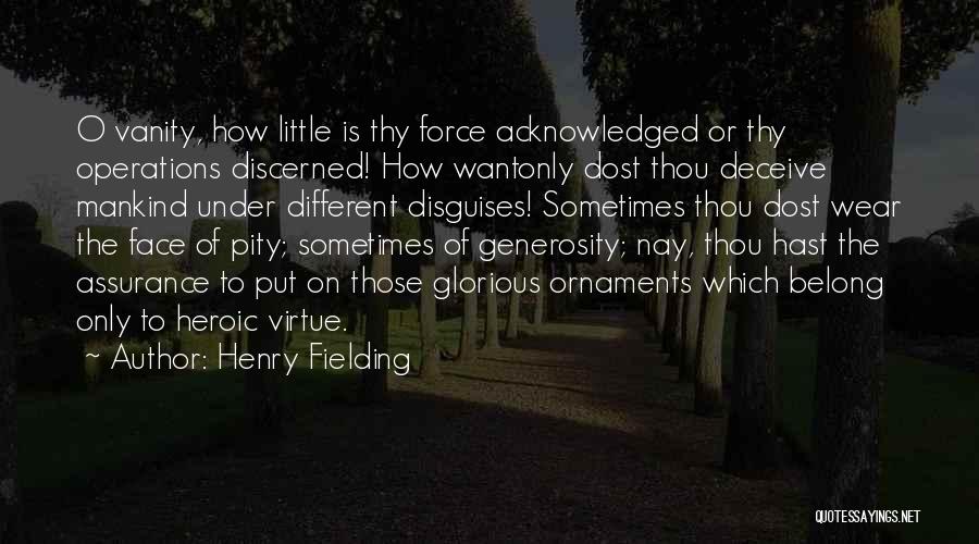 Henry Fielding Quotes: O Vanity, How Little Is Thy Force Acknowledged Or Thy Operations Discerned! How Wantonly Dost Thou Deceive Mankind Under Different